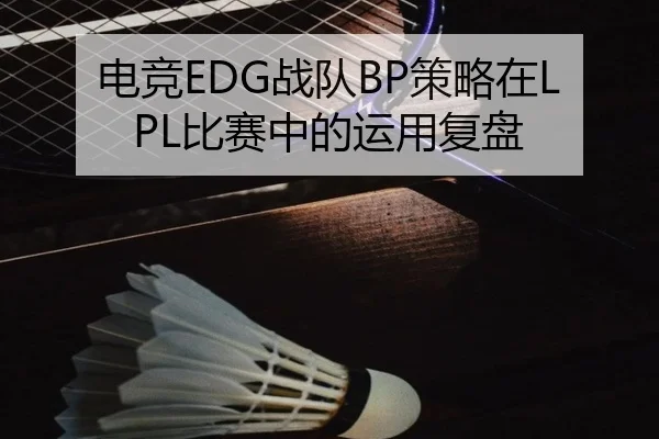 电竞EDG战队BP策略在LPL比赛中的运用复盘